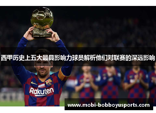 西甲历史上五大最具影响力球员解析他们对联赛的深远影响
