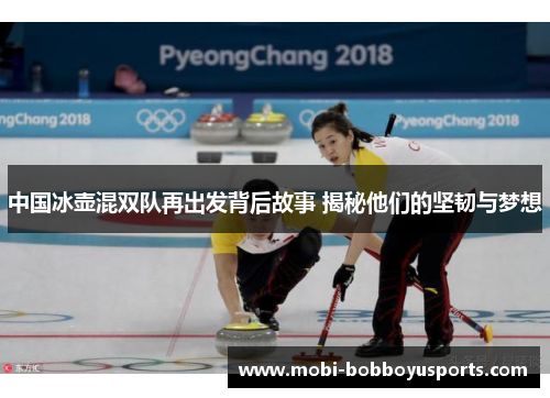 中国冰壶混双队再出发背后故事 揭秘他们的坚韧与梦想