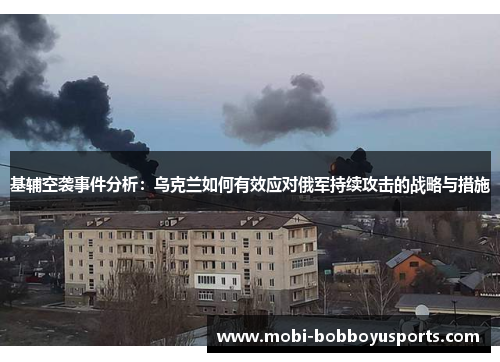 基辅空袭事件分析：乌克兰如何有效应对俄军持续攻击的战略与措施