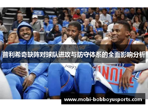 普利希奇缺阵对球队进攻与防守体系的全面影响分析
