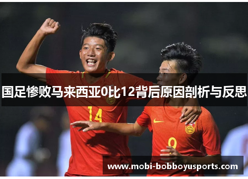 国足惨败马来西亚0比12背后原因剖析与反思