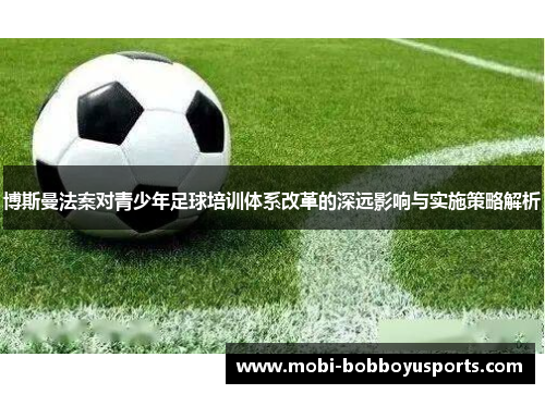 博斯曼法案对青少年足球培训体系改革的深远影响与实施策略解析