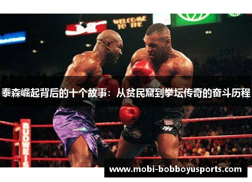 泰森崛起背后的十个故事：从贫民窟到拳坛传奇的奋斗历程