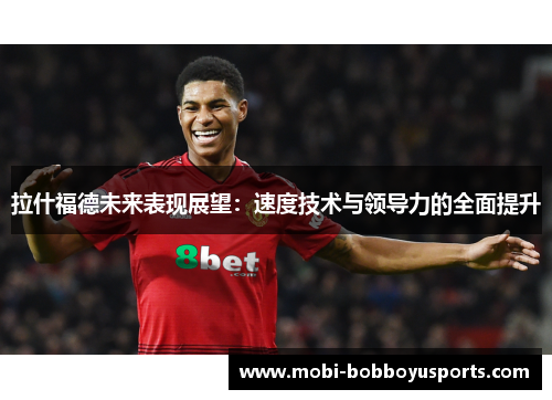 拉什福德未来表现展望：速度技术与领导力的全面提升
