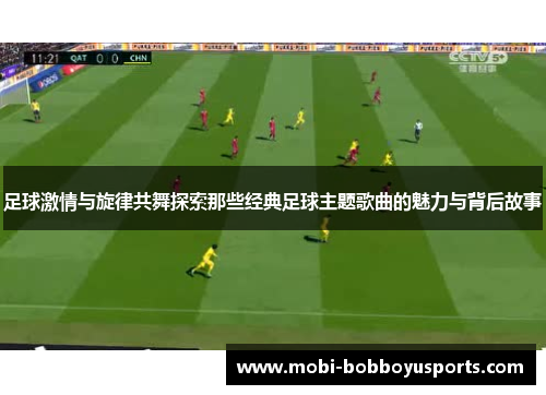 足球激情与旋律共舞探索那些经典足球主题歌曲的魅力与背后故事