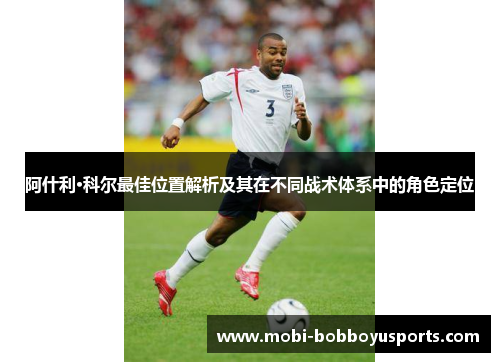 阿什利·科尔最佳位置解析及其在不同战术体系中的角色定位