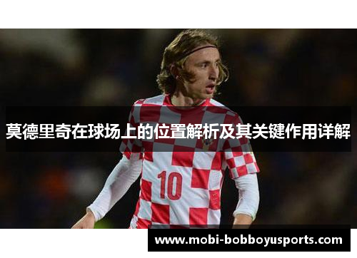 莫德里奇在球场上的位置解析及其关键作用详解