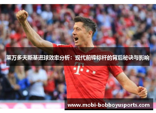 莱万多夫斯基进球效率分析：现代前锋标杆的背后秘诀与影响