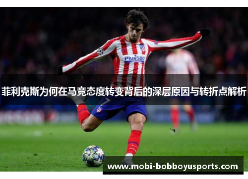 菲利克斯为何在马竞态度转变背后的深层原因与转折点解析