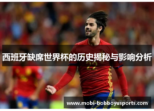 西班牙缺席世界杯的历史揭秘与影响分析