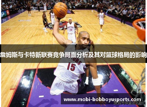 詹姆斯与卡特新联赛竞争局面分析及其对篮球格局的影响