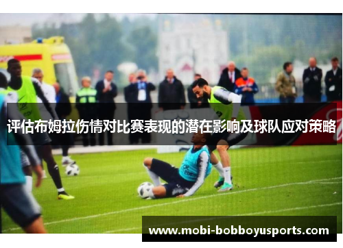 评估布姆拉伤情对比赛表现的潜在影响及球队应对策略