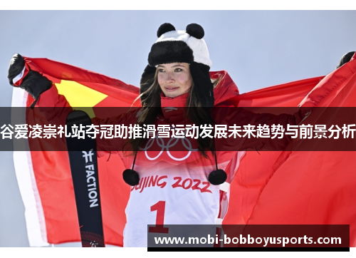 谷爱凌崇礼站夺冠助推滑雪运动发展未来趋势与前景分析