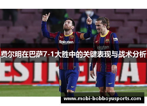 费尔明在巴萨7-1大胜中的关键表现与战术分析
