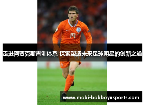 走进阿贾克斯青训体系 探索塑造未来足球明星的创新之道