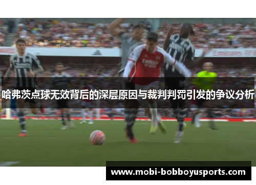 哈弗茨点球无效背后的深层原因与裁判判罚引发的争议分析