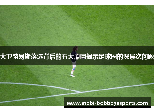 大卫路易斯落选背后的五大原因揭示足球圈的深层次问题