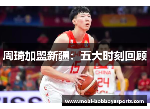 周琦加盟新疆：五大时刻回顾