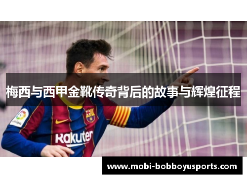 梅西与西甲金靴传奇背后的故事与辉煌征程