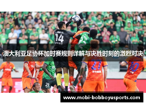 澳大利亚足协杯加时赛规则详解与决胜时刻的激烈对决