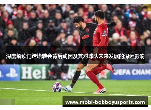 深度解读门迭塔转会背后动因及其对球队未来发展的深远影响
