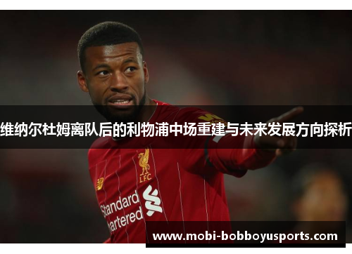 维纳尔杜姆离队后的利物浦中场重建与未来发展方向探析