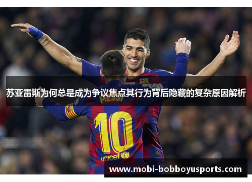 苏亚雷斯为何总是成为争议焦点其行为背后隐藏的复杂原因解析