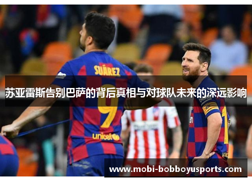 苏亚雷斯告别巴萨的背后真相与对球队未来的深远影响