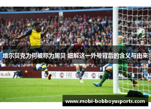 维尔贝克为何被称为黑贝 细解这一外号背后的含义与由来