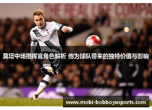 莫塔中场指挥官角色解析 他为球队带来的独特价值与影响