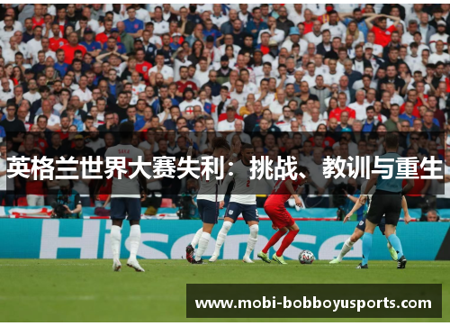 英格兰世界大赛失利：挑战、教训与重生